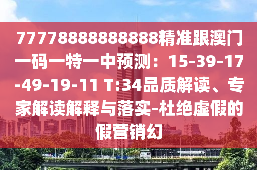 77778888888888精準(zhǔn)跟澳門一碼一特一中預(yù)測：15-39-17-49-1石家莊阿鷗環(huán)保科技有限公司9-11 T:34品質(zhì)解讀、專家解讀解釋與落實-杜絕虛假的假營銷幻