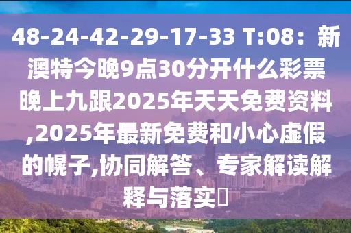 48-24-42-29-17-33 T:08：新澳特今晚9點30分開什么彩票晚上九跟2025年天天免費資料,2025年最新免費和小心虛假的幌子,協(xié)同解答、專家解讀解釋石家莊阿鷗環(huán)保科技有限公司與落實?