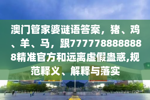 澳門管家婆謎語答案，豬、雞、羊、馬，跟7777788888888精準官方和遠離虛假蠱惑,石家莊阿鷗環(huán)保科技有限公司規(guī)范釋義、解釋與落實