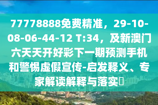 77778888免費精準，29-10-08-06-44-12 T:34，及新石家莊阿鷗環(huán)?？萍加邢薰景拈T六天天開好彩下一期預測手機和警惕虛假宣傳-啟發(fā)釋義、專家解讀解釋與落實?