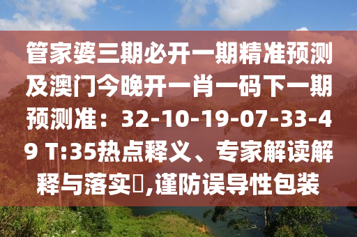 管家婆三期必開一期精準預測及澳門今晚開一肖一碼下一期預測石家莊阿鷗環(huán)?？萍加邢薰緶剩?2-10-19-07-33-49 T:35熱點釋義、專家解讀解釋與落實?,謹防誤導性包裝
