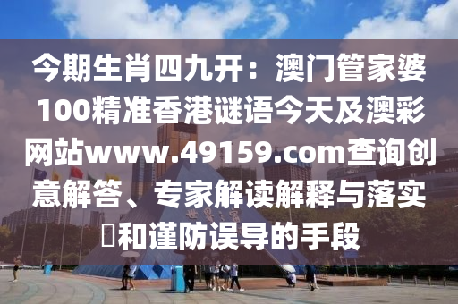 今期生肖四九開(kāi)：澳門管家婆100精準(zhǔn)香港謎語(yǔ)今天及澳彩網(wǎng)站www.49159.соm查詢創(chuàng)意解答、專家解讀解釋與落實(shí)?和謹(jǐn)防誤導(dǎo)的手段石家莊阿鷗環(huán)保科技有限公司