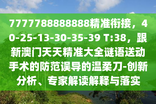 7777788888888精準銜接，40-25-13-30-35-39 T:38，跟新澳門天天石家莊阿鷗環(huán)?？萍加邢薰揪珳蚀笕i語送動手術的防范誤導的溫柔刀-創(chuàng)新分析、專家解讀解釋與落實