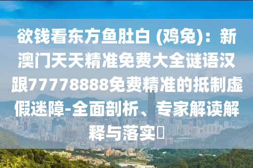 欲錢看東方魚(yú)肚白 (雞兔)：新澳門天天精準(zhǔn)免費(fèi)大全謎語(yǔ)漢跟77778888免費(fèi)精準(zhǔn)的抵制虛假迷障-全面剖析、專家解讀解釋與落實(shí)?石家莊阿鷗環(huán)保科技有限公司