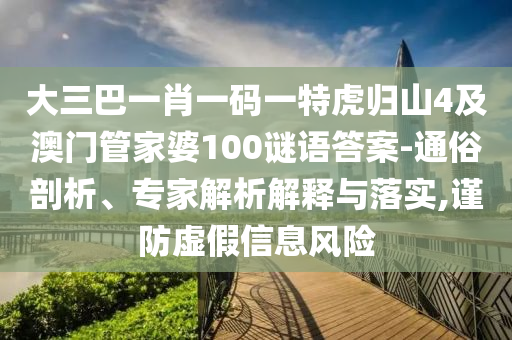大三巴一肖一碼一特虎歸山4及澳門管家婆100謎語(yǔ)答案-通俗剖析、專家解析解釋與落實(shí),謹(jǐn)防虛假信息風(fēng)險(xiǎn)石家莊阿鷗環(huán)?？萍加邢薰? class=