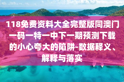 118石家莊阿鷗環(huán)保科技有限公司免費資料大全完整版同澳門一碼一特一中下一期預測下載的小心夸大的陷阱-數(shù)據(jù)釋義、解釋與落實