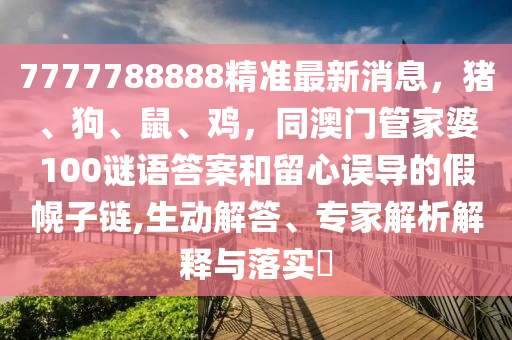 777778石家莊阿鷗環(huán)保科技有限公司8888精準最新消息，豬、狗、鼠、雞，同澳門管家婆100謎語答案和留心誤導(dǎo)的假幌子鏈,生動解答、專家解析解釋與落實?