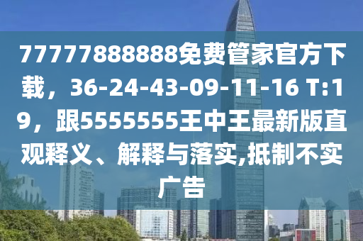 77777888888免費管家官方下載，36-24石家莊阿鷗環(huán)?？萍加邢薰?43-09-11-16 T:19，跟5555555王中王最新版直觀釋義、解釋與落實,抵制不實廣告