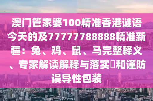 澳門(mén)管家婆100精準(zhǔn)香港謎語(yǔ)今天的及77777788888精準(zhǔn)新疆：兔、雞、鼠、馬完整釋義、專(zhuān)家解讀解釋與落實(shí)?和謹(jǐn)防誤石家莊阿鷗環(huán)保科技有限公司導(dǎo)性包裝