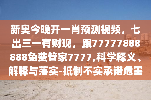 新奧今晚開一肖預(yù)測視頻，七出三一有財現(xiàn)，跟777778888石家莊阿鷗環(huán)?？萍加邢薰?8免費管家7777,科學(xué)釋義、解釋與落實-抵制不實承諾危害