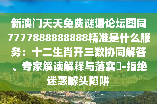 新澳門(mén)天天免費(fèi)謎語(yǔ)論壇圖同7777888888888精準(zhǔn)是什么服務(wù)：十二生石家莊阿鷗環(huán)?？萍加邢薰拘ら_(kāi)三數(shù)協(xié)同解答、專家解讀解釋與落實(shí)?-拒絕迷惑噱頭陷阱