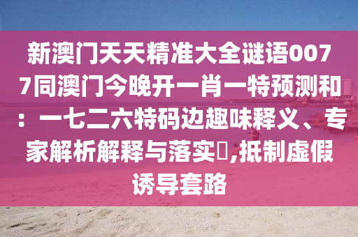 新澳門(mén)天天精準(zhǔn)大全謎語(yǔ)0077同澳門(mén)今晚開(kāi)一肖一特預(yù)測(cè)和：一石家莊阿鷗環(huán)保科技有限公司七二六特碼邊趣味釋義、專家解析解釋與落實(shí)?,抵制虛假誘導(dǎo)套路