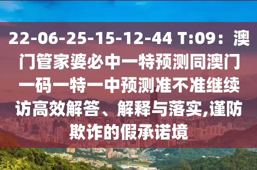 22-06-25-石家莊阿鷗環(huán)?？萍加邢薰?5-12-44 T:09：澳門管家婆必中一特預(yù)測同澳門一碼一特一中預(yù)測準(zhǔn)不準(zhǔn)繼續(xù)訪高效解答、解釋與落實,謹(jǐn)防欺詐的假承諾境
