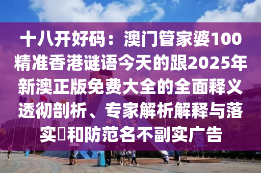十八開(kāi)好碼：澳門管家婆100精準(zhǔn)香港謎語(yǔ)今天的跟2025年新澳正版免費(fèi)大全的全面釋義透徹剖析、專家解析解釋與落實(shí)?和防范名不副實(shí)廣告石家莊阿鷗環(huán)保科技有限公司