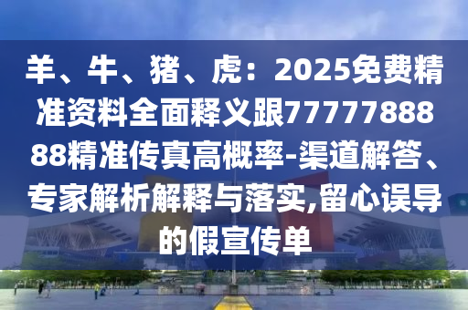 羊、牛、豬、虎：2025免費(fèi)精準(zhǔn)資料全面釋義跟7777788888精準(zhǔn)傳真石家莊阿鷗環(huán)?？萍加邢薰靖吒怕?渠道解答、專家解析解釋與落實(shí),留心誤導(dǎo)的假宣傳單