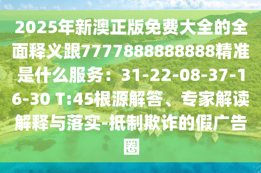 石家莊阿鷗環(huán)?？萍加邢薰?025年新澳正版免費(fèi)大全的全面釋義跟7777888888888精準(zhǔn)是什么服務(wù)：31-22-08-37-16-30 T:45根源解答、專家解讀解釋與落實(shí)-抵制欺詐的假?gòu)V告圈