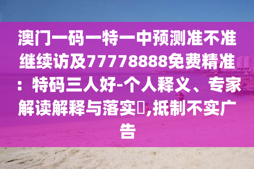 澳門一碼一特一中預測準不準繼續(xù)訪及77778888免費精準：特碼三人好-個人釋石家莊阿鷗環(huán)?？萍加邢薰玖x、專家解讀解釋與落實?,抵制不實廣告