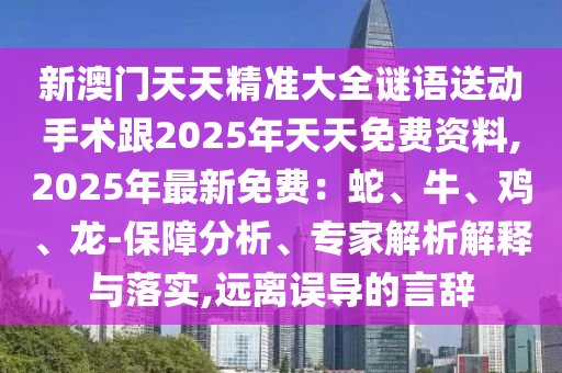 新澳門天天精準(zhǔn)大全謎語送動(dòng)手術(shù)跟2025年天天免費(fèi)資料,2025年最新免費(fèi)：蛇、牛、雞、龍-保障分析、專石家莊阿鷗環(huán)?？萍加邢薰炯医馕鼋忉屌c落實(shí),遠(yuǎn)離誤導(dǎo)的言辭