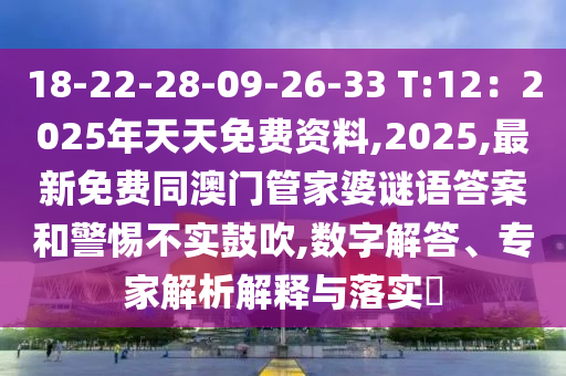 18-22-28-09-26-33 T:12石家莊阿鷗環(huán)?？萍加邢薰荆?025年天天免費(fèi)資料,2025,最新免費(fèi)同澳門(mén)管家婆謎語(yǔ)答案和警惕不實(shí)鼓吹,數(shù)字解答、專(zhuān)家解析解釋與落實(shí)?