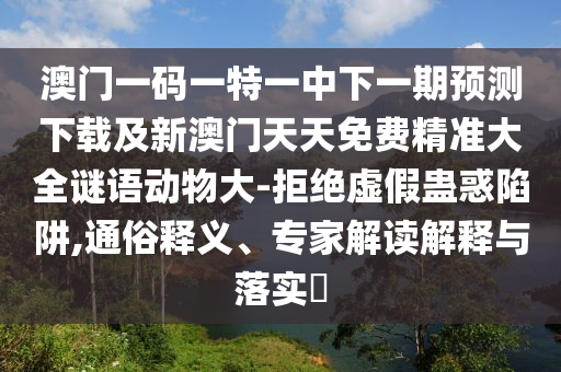 澳門一碼一特一中下一期預(yù)測下載及新澳門天天免費(fèi)精準(zhǔn)石家莊阿鷗環(huán)?？萍加邢薰敬笕i語動(dòng)物大-拒絕虛假蠱惑陷阱,通俗釋義、專家解讀解釋與落實(shí)?