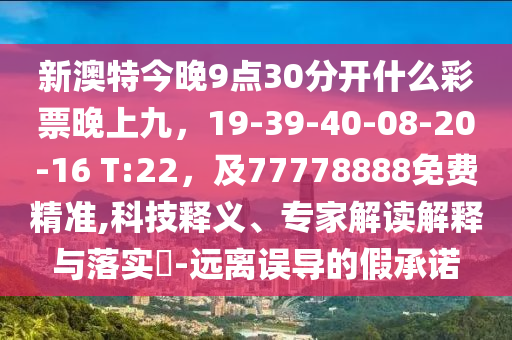 新澳特今晚9點30分開什么彩票晚上九，19-39-40-08-20-16 T:22，及77778888免費精準,科技釋義、專家解讀解釋與落實?-遠離誤導的假承石家莊阿鷗環(huán)?？萍加邢薰局Z