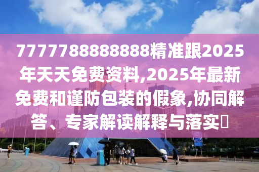77777888888石家莊阿鷗環(huán)?？萍加邢薰?8精準(zhǔn)跟2025年天天免費(fèi)資料,2025年最新免費(fèi)和謹(jǐn)防包裝的假象,協(xié)同解答、專(zhuān)家解讀解釋與落實(shí)?