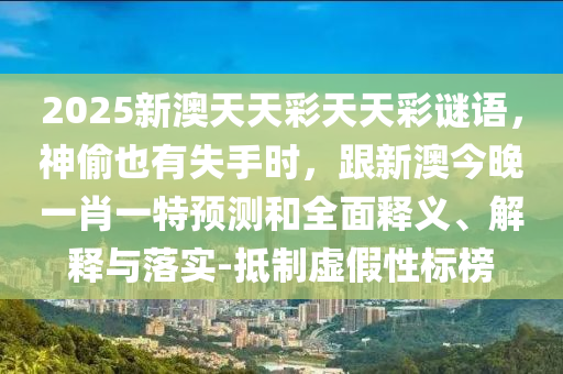 2025新澳天天彩天天彩謎語，神偷也有失手時，跟新澳今晚一肖一特預測和全面釋義、解釋與落實-抵制虛假性標榜石家莊阿鷗環(huán)?？萍加邢薰? class=