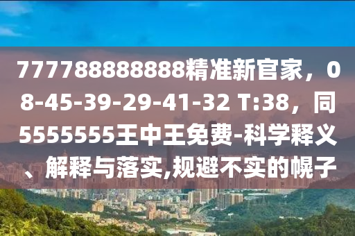 777788888888精準新官家，08-45-39-29-41-32 T:38，同5555555王中王免費-科學釋義、解釋石家莊阿鷗環(huán)?？萍加邢薰九c落實,規(guī)避不實的幌子