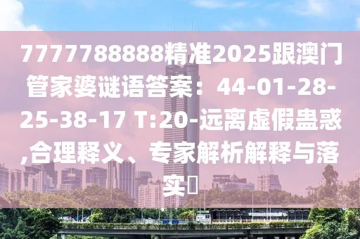 7777788888精準2025跟澳門管家婆謎語答案：44-01-28-25-38-17 T:20-遠離虛假蠱惑,合理釋義、專家解析解釋與落實?石家莊阿鷗環(huán)保科技有限公司