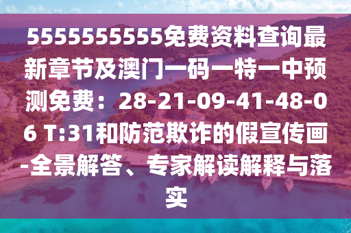 55555555石家莊阿鷗環(huán)?？萍加邢薰?5免費資料查詢最新章節(jié)及澳門一碼一特一中預(yù)測免費：28-21-09-41-48-06 T:31和防范欺詐的假宣傳畫-全景解答、專家解讀解釋與落實