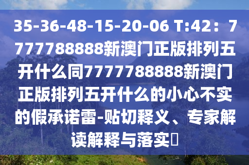 35-36-48-15-20-06 T:42：7777788888新澳門正版排列五開什么同7777788888新澳門正版排列五開什么的小心不實(shí)的假承諾雷-貼切釋義、專家解讀解釋與落實(shí)?石家莊阿鷗環(huán)?？萍加邢薰? class=