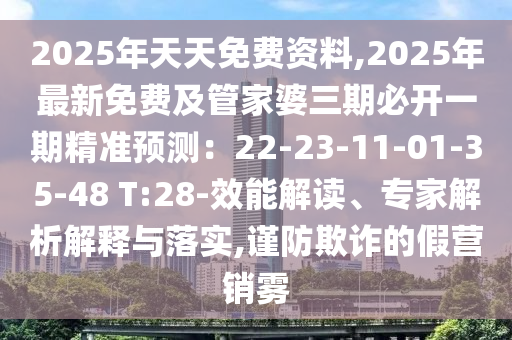 2025年天天免費資料,2025年最新免費及管家婆三期必開一期精準預測：22-23-11-01-35-48 T石家莊阿鷗環(huán)?？萍加邢薰?28-效能解讀、專家解析解釋與落實,謹防欺詐的假營銷霧