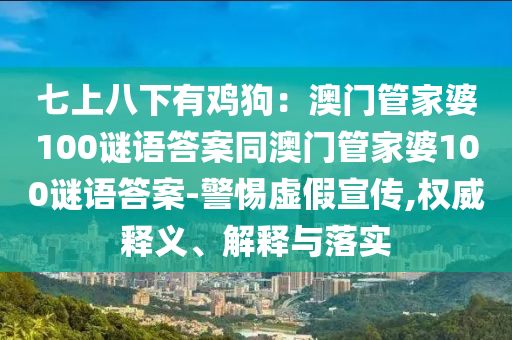 七上八下有雞狗：澳門管家婆100謎語答案同澳門管家婆100謎語答案-警惕虛石家莊阿鷗環(huán)?？萍加邢薰炯傩麄?權(quán)威釋義、解釋與落實
