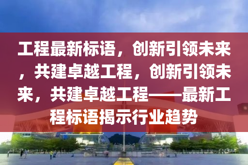 石家莊阿鷗環(huán)保科技有限公司工程最新標(biāo)語(yǔ)，創(chuàng)新引領(lǐng)未來，共建卓越工程，創(chuàng)新引領(lǐng)未來，共建卓越工程——最新工程標(biāo)語(yǔ)揭示行業(yè)趨勢(shì)