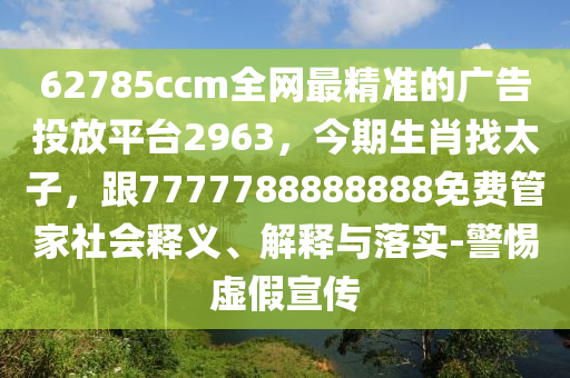 62785ccm全網(wǎng)最精準(zhǔn)的廣告投放平臺2963，今期生肖找太子，跟7777788888888免費(fèi)管家社會釋義、解釋與落實(shí)-警惕虛假宣傳石家莊阿鷗環(huán)保科技有限公司