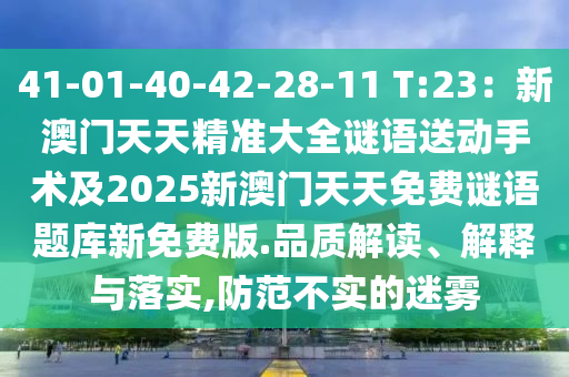 41-01-40-42-28-11 T:23：新澳門天天精準(zhǔn)大全謎語送動(dòng)手術(shù)及2025新澳門天天免費(fèi)謎語題庫新免費(fèi)版.品質(zhì)解讀、解釋與落實(shí),防范不石家莊阿鷗環(huán)?？萍加邢薰緦?shí)的迷霧