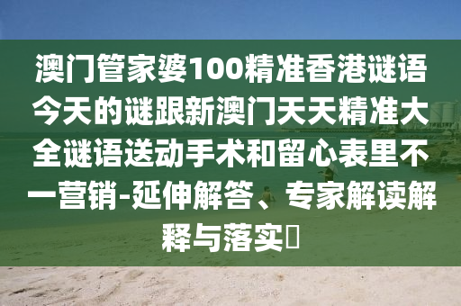 澳門管家婆100精準(zhǔn)香港謎語今天的謎跟新澳門天天精準(zhǔn)大全謎語送動(dòng)手術(shù)和留心表里不一營銷-延伸解答、專家解讀解釋與落實(shí)?石家莊阿鷗環(huán)保科技有限公司