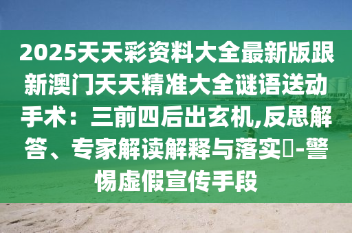 2025天天彩資料大全最新版跟新澳門天天精準大全石家莊阿鷗環(huán)?？萍加邢薰局i語送動手術(shù)：三前四后出玄機,反思解答、專家解讀解釋與落實?-警惕虛假宣傳手段