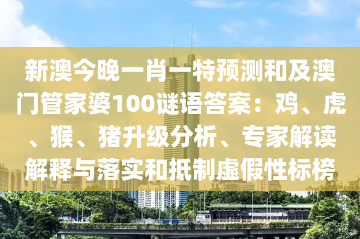 新澳今晚一肖一特預(yù)測和及澳門管家婆100謎語答案：雞、虎、猴、豬升級分析、專家解讀解釋與落實和抵制虛假性標(biāo)榜石家莊阿鷗環(huán)保科技有限公司