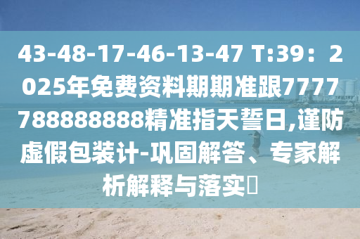 43-48-17-46-13-47 T:39：2025年免費(fèi)資料期期準(zhǔn)跟7777788888888精準(zhǔn)指天誓日,謹(jǐn)防虛假包裝計(jì)-鞏固解答、石家莊阿鷗環(huán)?？萍加邢薰緦＜医馕鼋忉屌c落實(shí)?