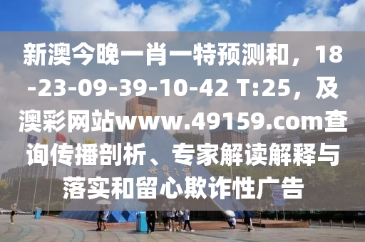 新澳今晚一肖一特預(yù)測和，18-23-09-39-10-42 T:25，及澳彩網(wǎng)站www.49159.соm查詢傳播剖析、專家解讀解釋與落石家莊阿鷗環(huán)?？萍加邢薰緦嵑土粜钠墼p性廣告