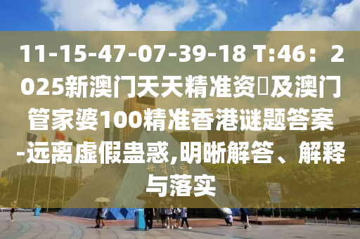 11-15-47-07-39-18 石家莊阿鷗環(huán)?？萍加邢薰綯:46：2025新澳門天天精準(zhǔn)資枓及澳門管家婆100精準(zhǔn)香港謎題答案-遠(yuǎn)離虛假蠱惑,明晰解答、解釋與落實(shí)
