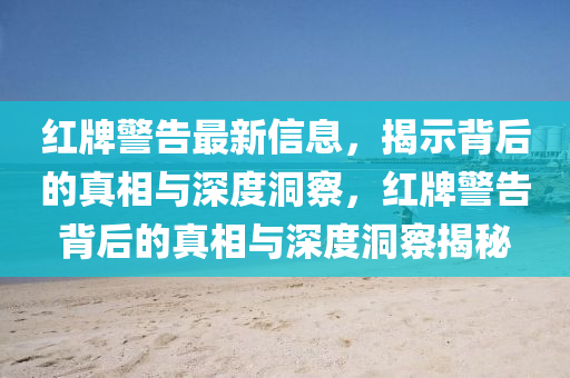 紅牌警告最新信息，揭示背后的真相與深石家莊阿鷗環(huán)?？萍加邢薰径榷床?，紅牌警告背后的真相與深度洞察揭秘