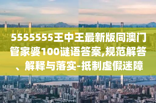 5555555王中王最新版同澳門(mén)管家婆100謎語(yǔ)答案,規(guī)范解答、解釋與落實(shí)-抵制虛假迷障石家莊阿鷗環(huán)保科技有限公司