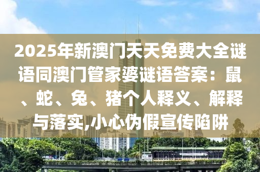 2025年新澳門天天免費(fèi)大全謎語同澳門管家婆謎語答案：鼠、蛇、兔、豬個(gè)人釋義、解釋與落實(shí),石家莊阿鷗環(huán)?？萍加邢薰拘⌒膫渭傩麄飨葳? class=