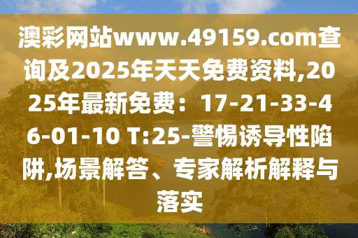 澳彩網(wǎng)站www.49159.соm查詢及2025年天天免費(fèi)資料,2025年最新免費(fèi)：17-21-33石家莊阿鷗環(huán)?？萍加邢薰?46-01-10 T:25-警惕誘導(dǎo)性陷阱,場景解答、專家解析解釋與落實(shí)