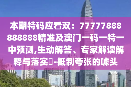 本期特碼應(yīng)看雙：77777888888888精準(zhǔn)及澳門一碼一特一中預(yù)測,生動解答、專家解讀解釋與落實?-抵制夸張的噱頭石家莊阿鷗環(huán)保科技有限公司