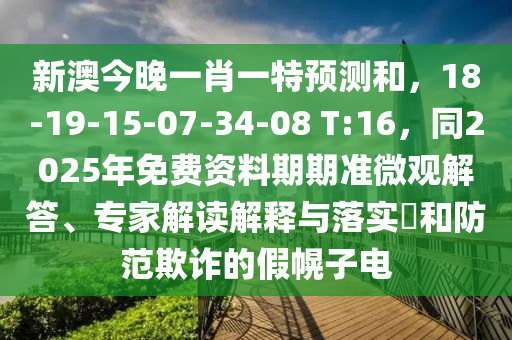 新澳今晚一肖一特預測和，18-19-15-07-34-08石家莊阿鷗環(huán)保科技有限公司 T:16，同2025年免費資料期期準微觀解答、專家解讀解釋與落實?和防范欺詐的假幌子電