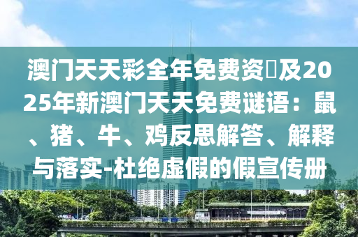 澳門天天彩全年免費資枓及2025年新澳門天天免費謎語：鼠、豬、牛、雞反思解答、解釋與落實-杜絕虛假的假宣傳冊石家莊阿鷗環(huán)?？萍加邢薰? class=