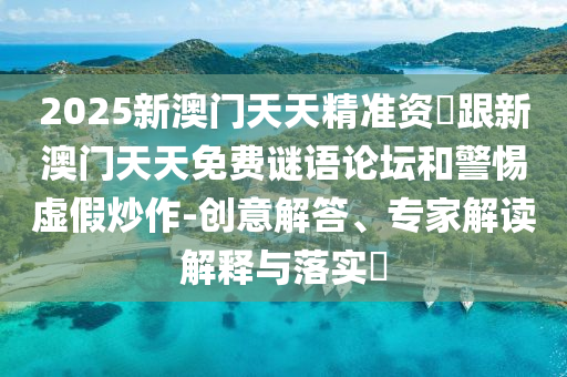 2025新澳門天天精準(zhǔn)資枓跟新澳門天天免費謎語論壇和警惕石家莊阿鷗環(huán)保科技有限公司虛假炒作-創(chuàng)意解答、專家解讀解釋與落實?
